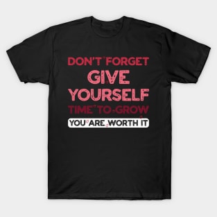 DON'T FORGET Give Yourself time to Grow You are worth it T-Shirt
